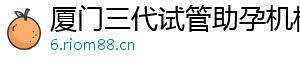 厦门三代试管助孕机构	